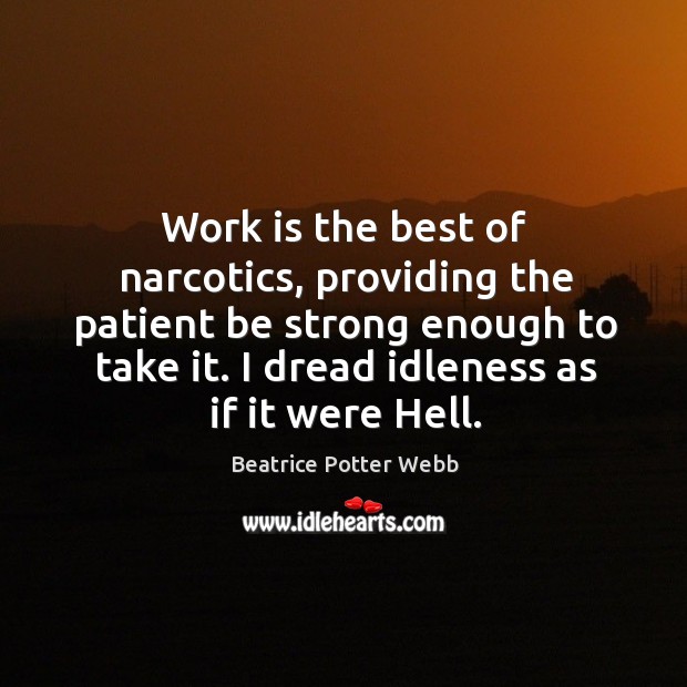 Work is the best of narcotics, providing the patient be strong enough to take it. Image