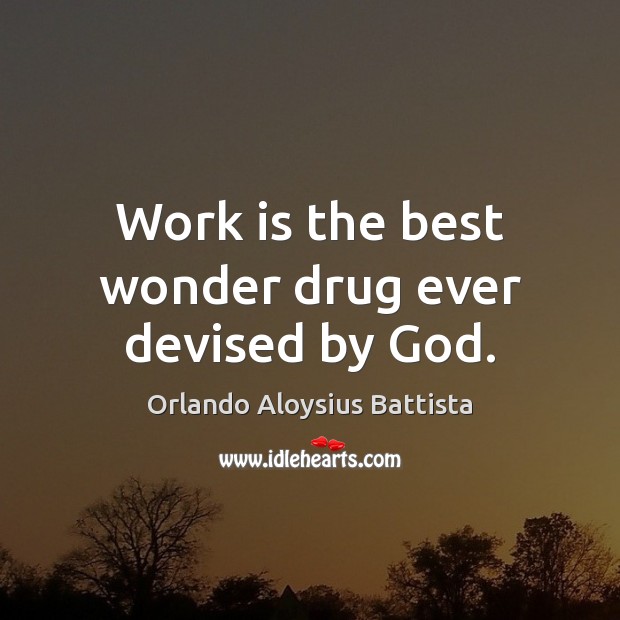 Work is the best wonder drug ever devised by God. Orlando Aloysius Battista Picture Quote