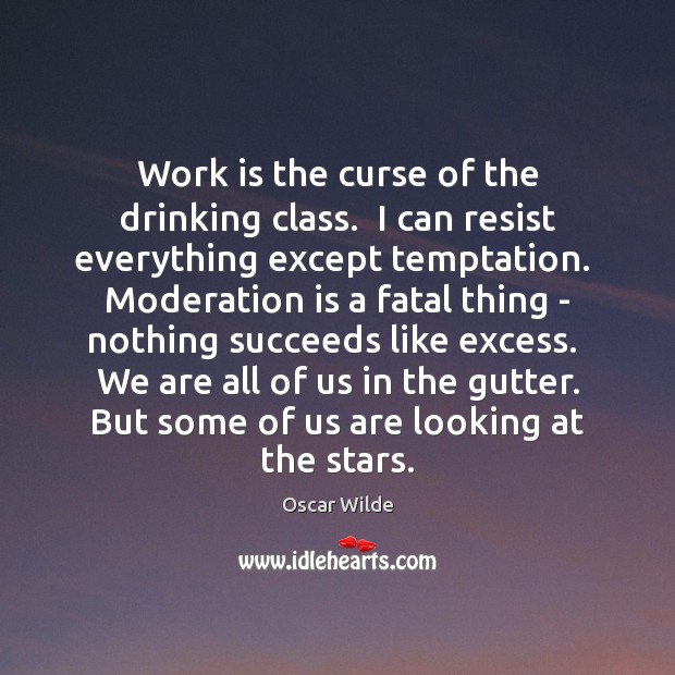Work is the curse of the drinking class.  I can resist everything Image