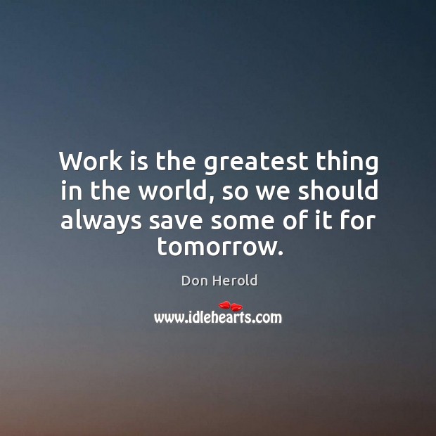 Work is the greatest thing in the world, so we should always save some of it for tomorrow. Work Quotes Image