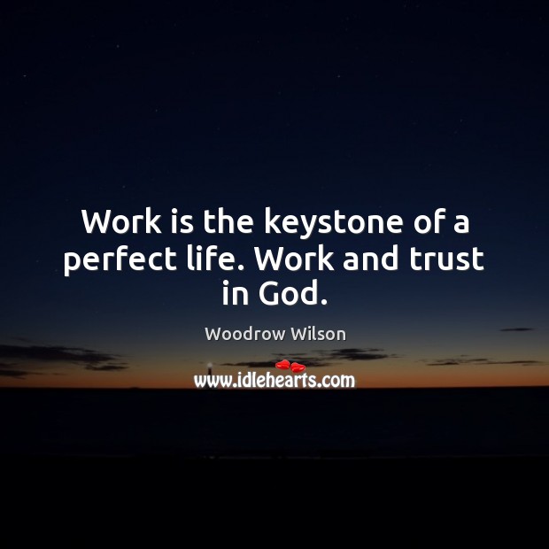 Work is the keystone of a perfect life. Work and trust in God. Woodrow Wilson Picture Quote