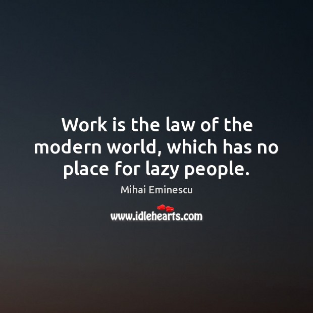 Work is the law of the modern world, which has no place for lazy people. Image