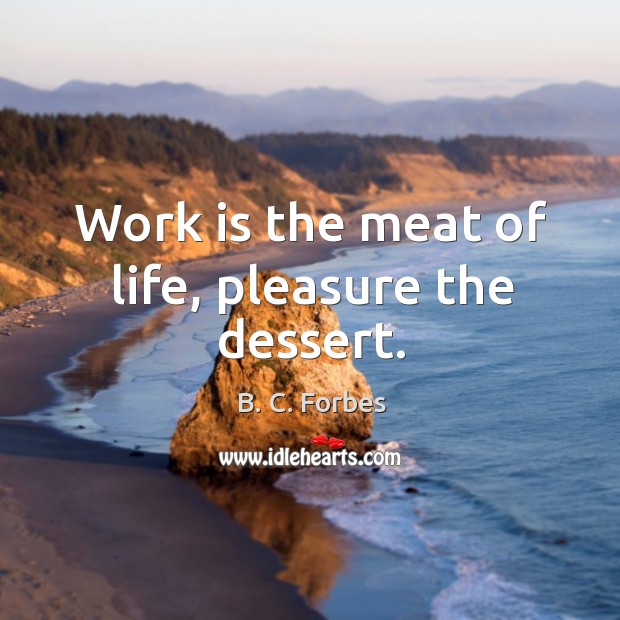 Work is the meat of life, pleasure the dessert. B. C. Forbes Picture Quote