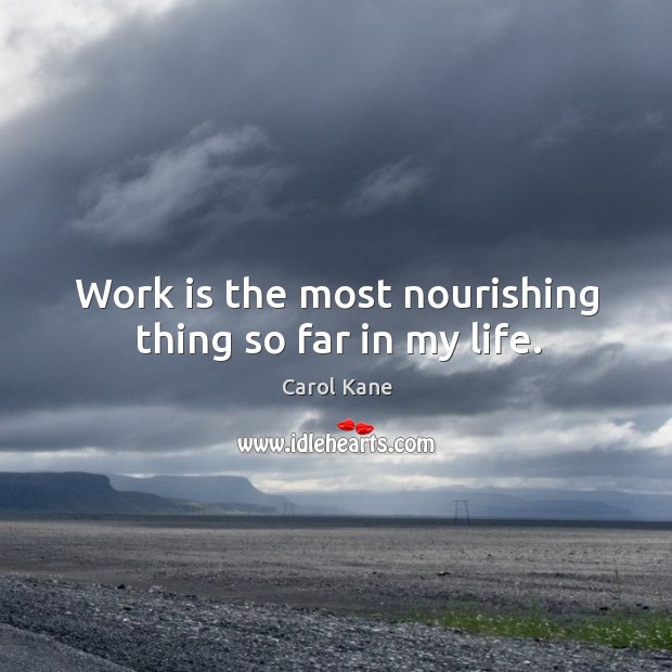 Work is the most nourishing thing so far in my life. Image