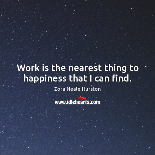 Work is the nearest thing to happiness that I can find. Zora Neale Hurston Picture Quote