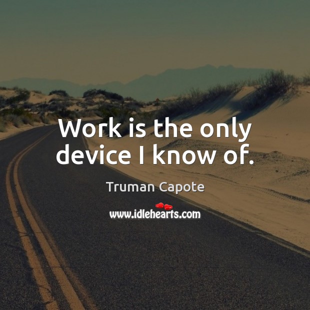 Work is the only device I know of. Truman Capote Picture Quote