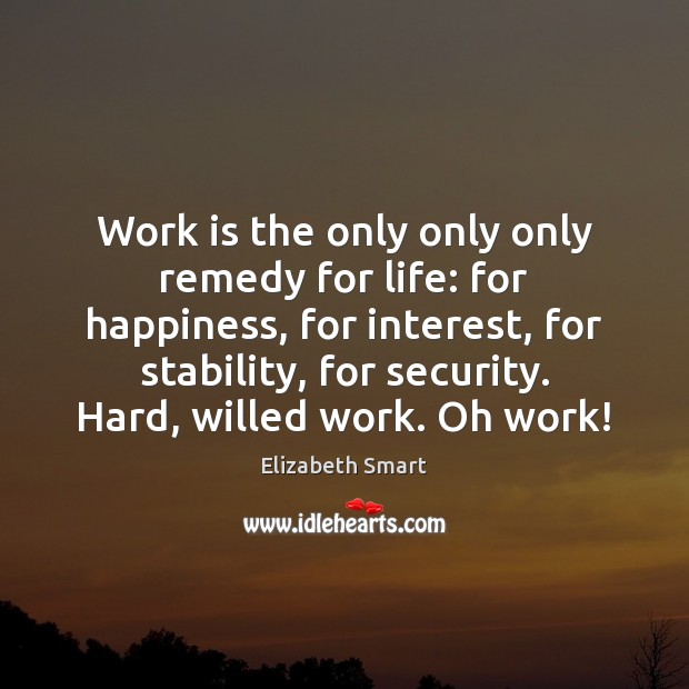 Work is the only only only remedy for life: for happiness, for Work Quotes Image