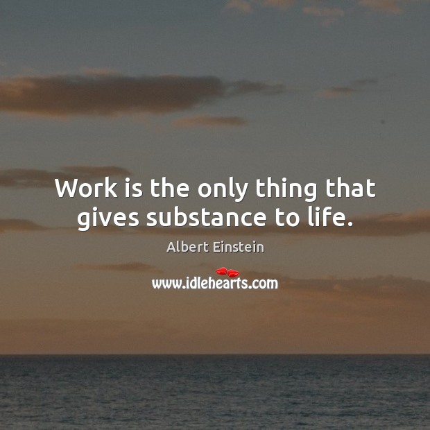 Work is the only thing that gives substance to life. Albert Einstein Picture Quote