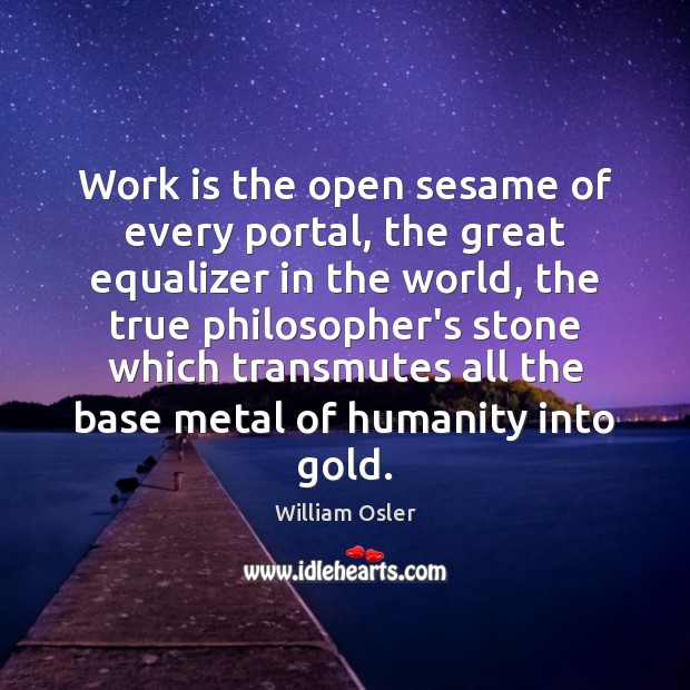 Work is the open sesame of every portal, the great equalizer in William Osler Picture Quote