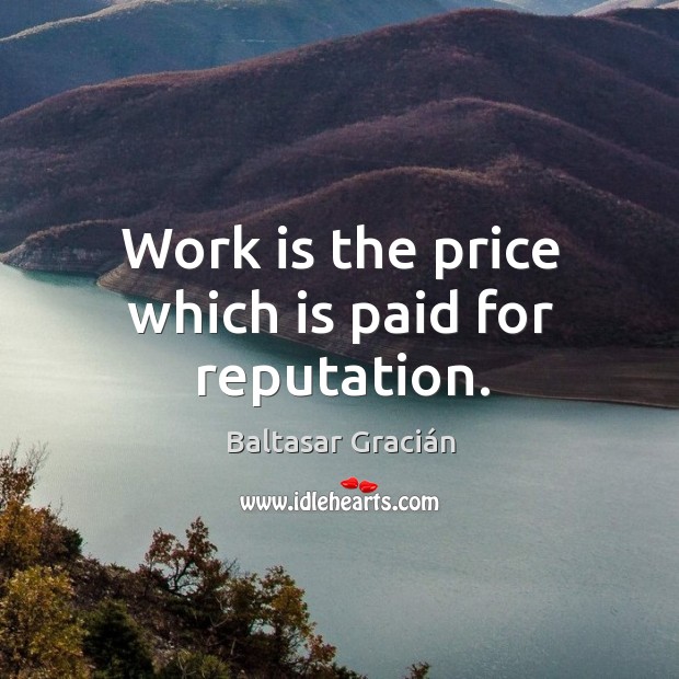 Work is the price which is paid for reputation. Baltasar Gracián Picture Quote
