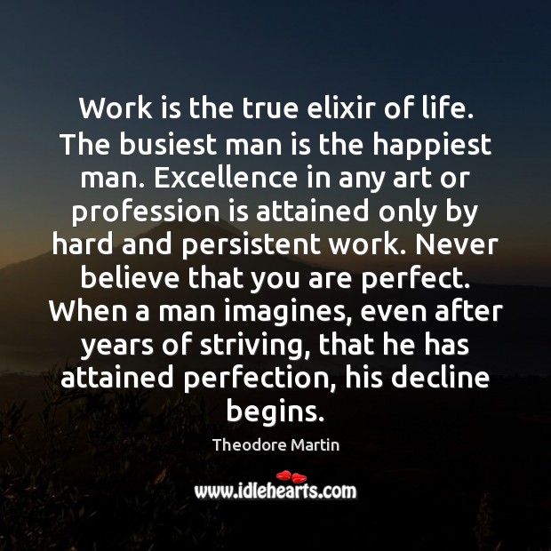 Work is the true elixir of life. The busiest man is the Theodore Martin Picture Quote