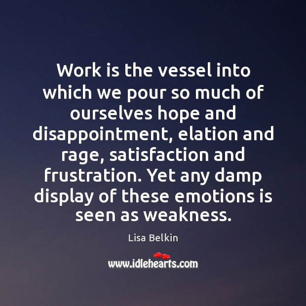 Work is the vessel into which we pour so much of ourselves Lisa Belkin Picture Quote