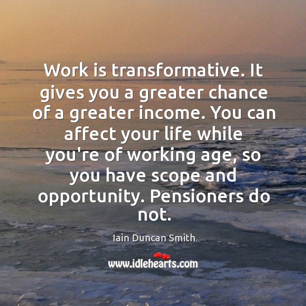 Work is transformative. It gives you a greater chance of a greater Iain Duncan Smith Picture Quote