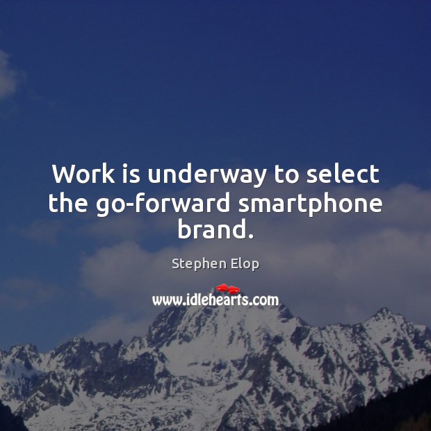 Work is underway to select the go-forward smartphone brand. Work Quotes Image