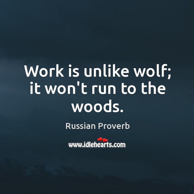 Work is unlike wolf; it won’t run to the woods. Russian Proverbs Image