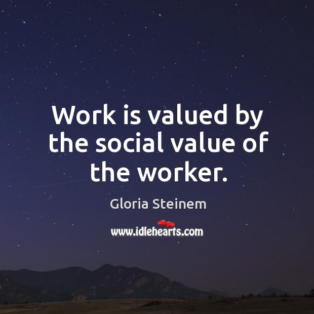 Work is valued by the social value of the worker. Image