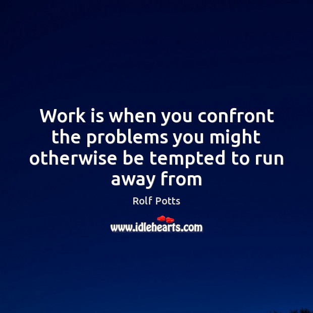 Work is when you confront the problems you might otherwise be tempted to run away from Rolf Potts Picture Quote