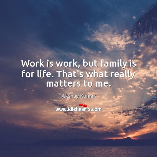 Work is work, but family is for life. That’s what really matters to me. Family Quotes Image
