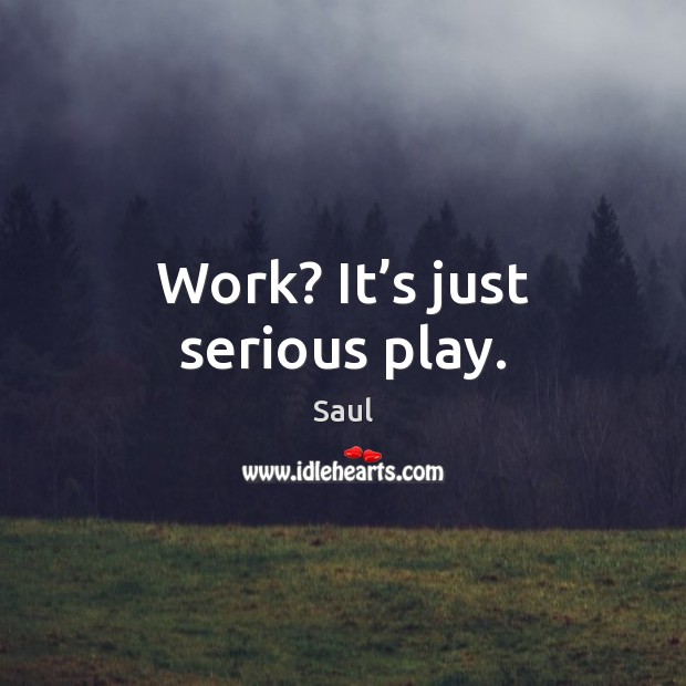 Work? It’s just serious play. Image