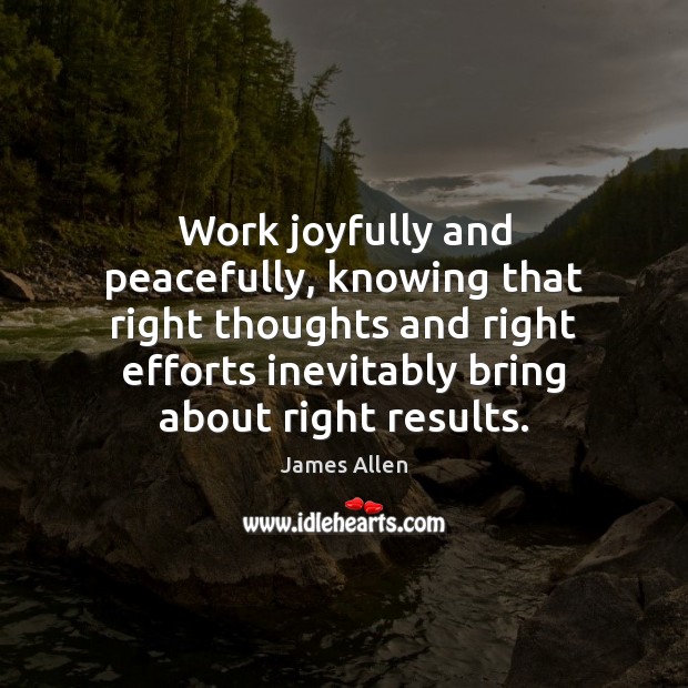 Work joyfully and peacefully, knowing that right thoughts and right efforts inevitably James Allen Picture Quote