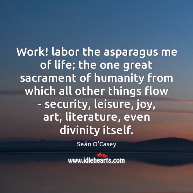 Work! labor the asparagus me of life; the one great sacrament of Seán O’Casey Picture Quote