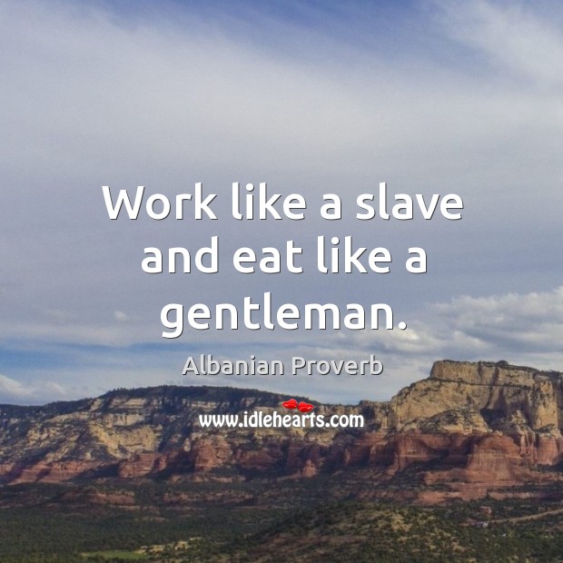 Work like a slave and eat like a gentleman. Albanian Proverbs Image