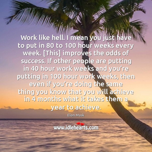 Work like hell. I mean you just have to put in 80 to 100 Elon Musk Picture Quote
