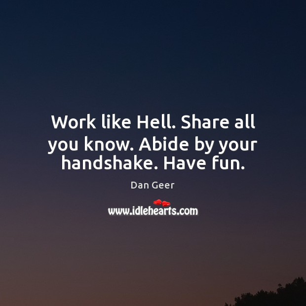 Work like Hell. Share all you know. Abide by your handshake. Have fun. Dan Geer Picture Quote