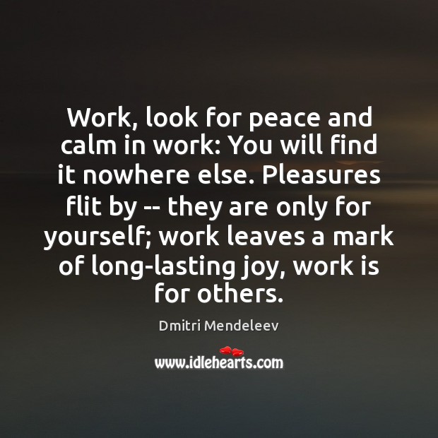Work, look for peace and calm in work: You will find it Dmitri Mendeleev Picture Quote