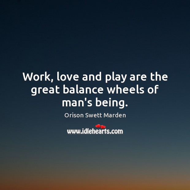 Work, love and play are the great balance wheels of man’s being. Orison Swett Marden Picture Quote