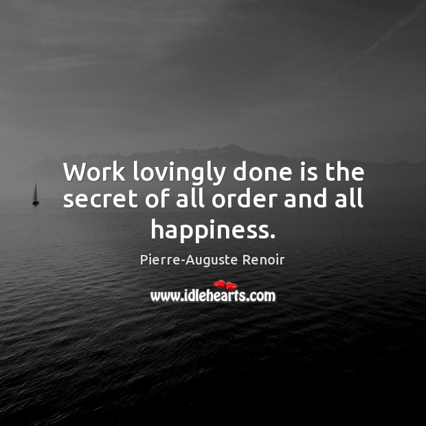 Work lovingly done is the secret of all order and all happiness. 