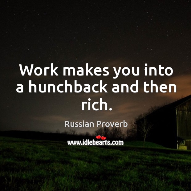 Work makes you into a hunchback and then rich. Russian Proverbs Image