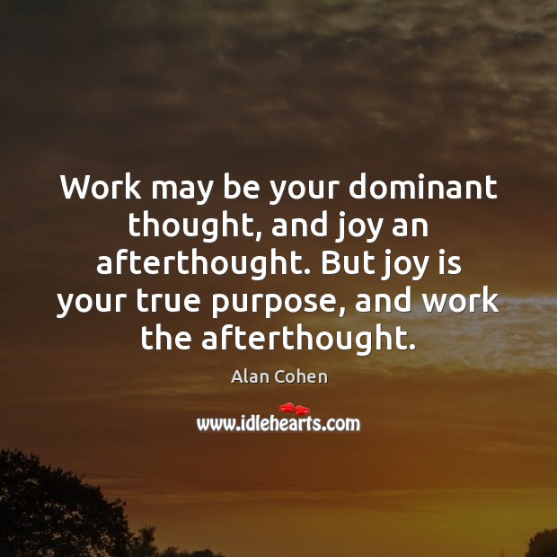 Work may be your dominant thought, and joy an afterthought. But joy Joy Quotes Image