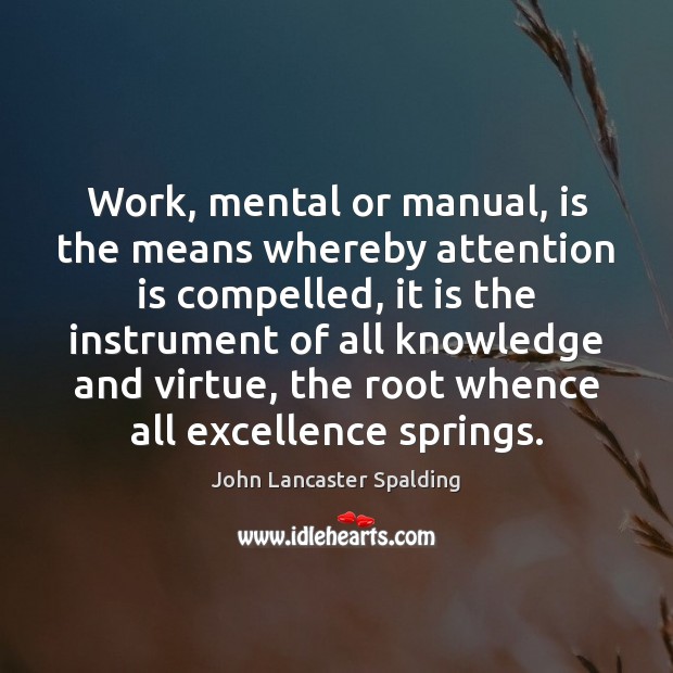 Work, mental or manual, is the means whereby attention is compelled, it Image