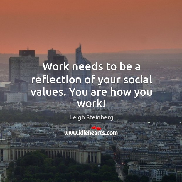 Work needs to be a reflection of your social values. You are how you work! Image