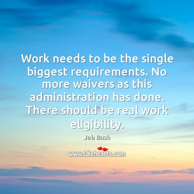 Work needs to be the single biggest requirements. No more waivers as Jeb Bush Picture Quote