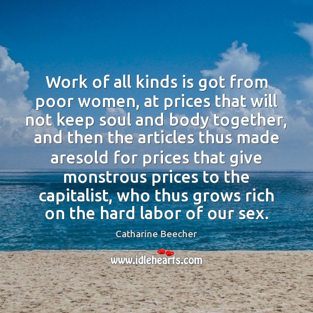 Work of all kinds is got from poor women, at prices that Catharine Beecher Picture Quote