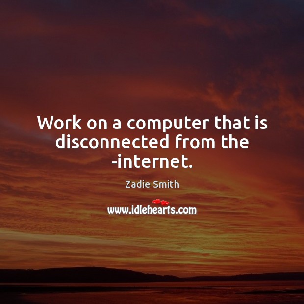 Work on a computer that is disconnected from the ­internet. Zadie Smith Picture Quote