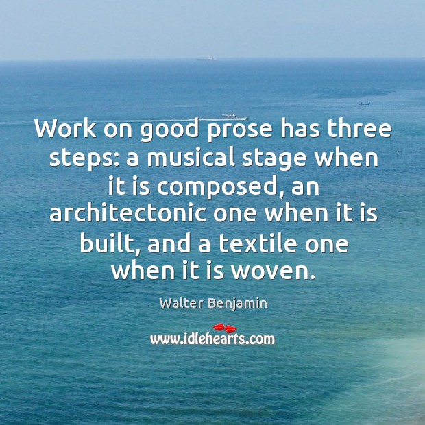 Work on good prose has three steps: a musical stage when it is composed, an architectonic Image
