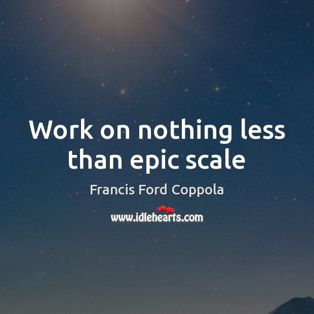 Work on nothing less than epic scale Francis Ford Coppola Picture Quote