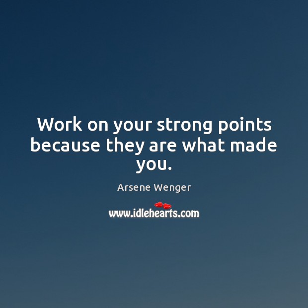 Work on your strong points because they are what made you. Arsene Wenger Picture Quote