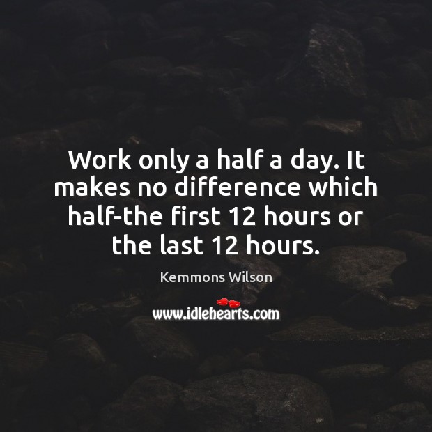 Work only a half a day. It makes no difference which half-the Kemmons Wilson Picture Quote