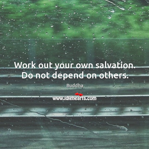 Work out your own salvation. Do not depend on others. Buddha Picture Quote