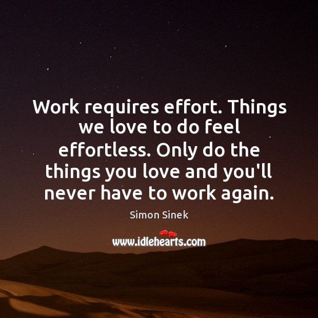 Work requires effort. Things we love to do feel effortless. Only do Simon Sinek Picture Quote