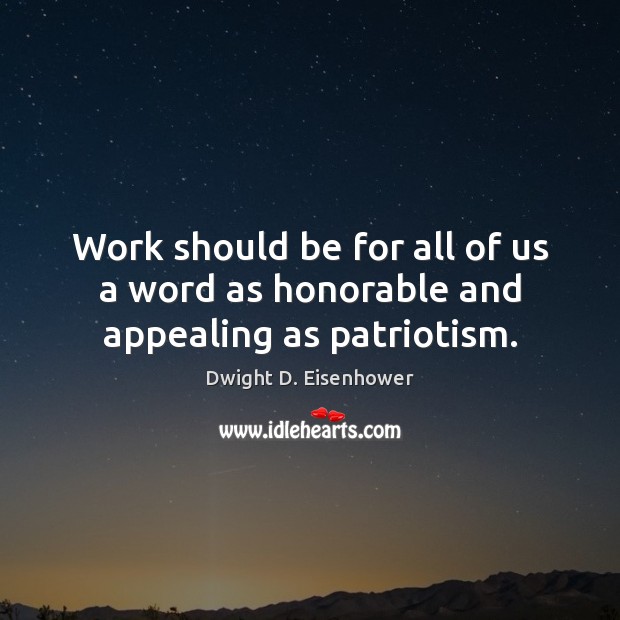Work should be for all of us a word as honorable and appealing as patriotism. Dwight D. Eisenhower Picture Quote