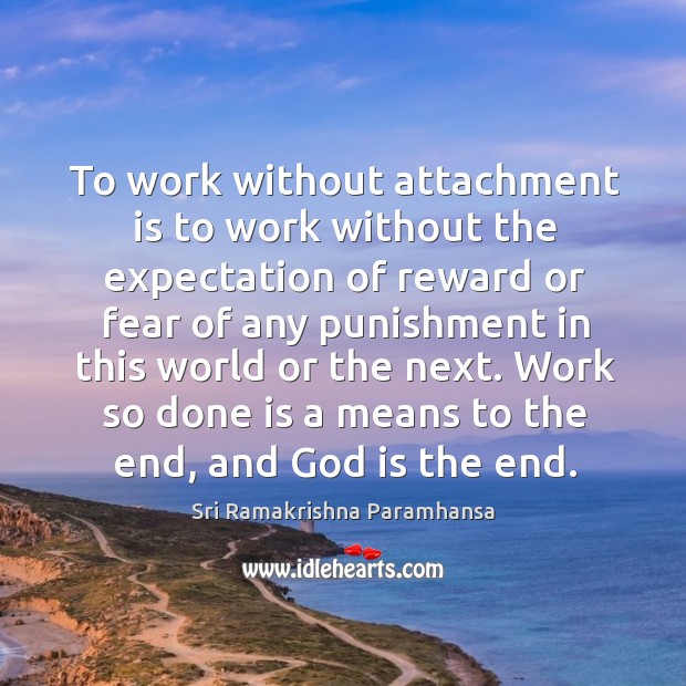 Work so done is a means to the end, and God is the end. Sri Ramakrishna Paramhansa Picture Quote