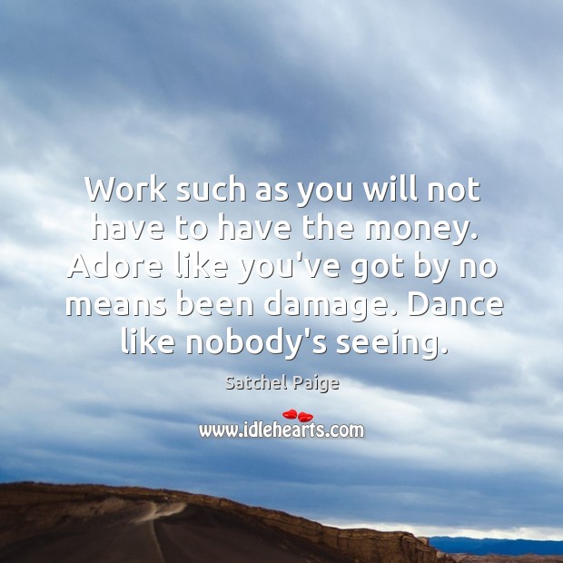 Work such as you will not have to have the money. Adore Satchel Paige Picture Quote
