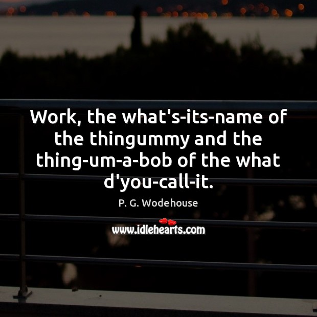 Work, the what’s-its-name of the thingummy and the thing-um-a-bob of the what P. G. Wodehouse Picture Quote