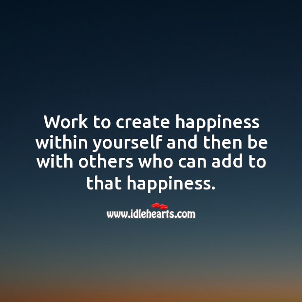 Work to create happiness within yourself Picture Quotes Image