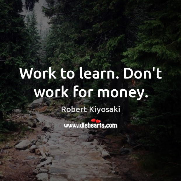 Work to learn. Don’t work for money. Image